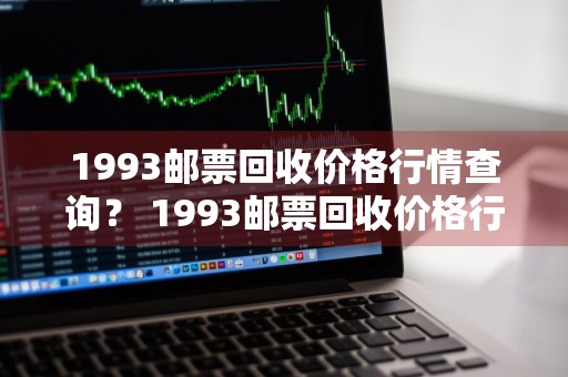 1993邮票回收价格行情查询？ 1993邮票回收价格行情查询表