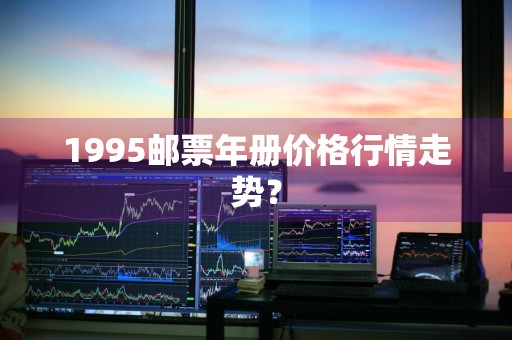 1995邮票年册价格行情走势？