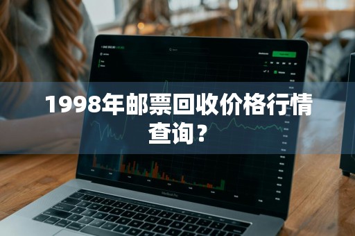 1998年邮票回收价格行情查询？