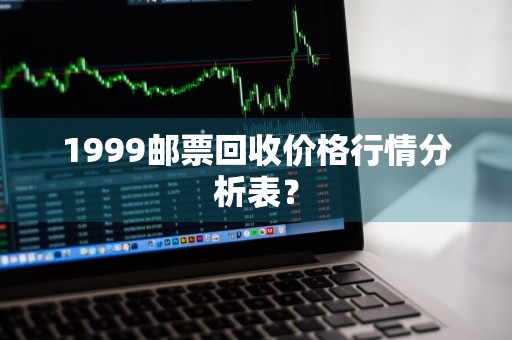 1999邮票回收价格行情分析表？