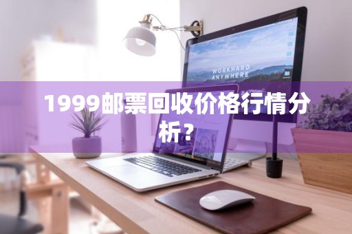 1999邮票回收价格行情分析？