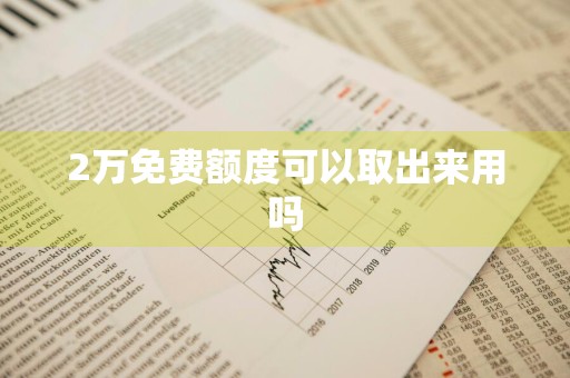 2万免费额度可以取出来用吗