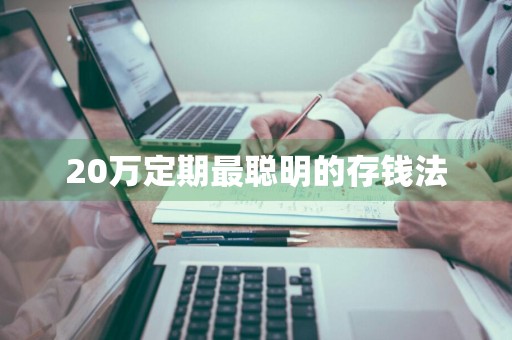 20万定期最聪明的存钱法