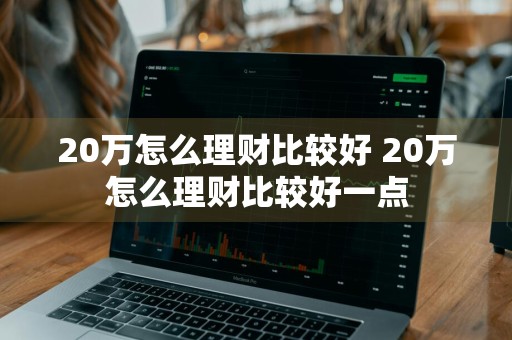 20万怎么理财比较好 20万怎么理财比较好一点