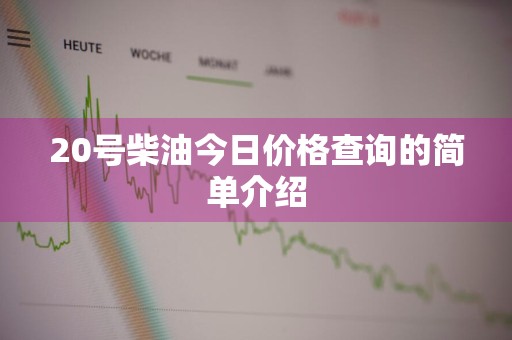 20号柴油今日价格查询的简单介绍