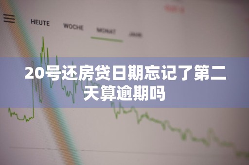 20号还房贷日期忘记了第二天算逾期吗