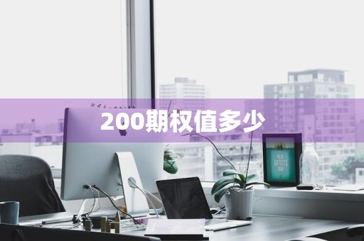 200期权值多少