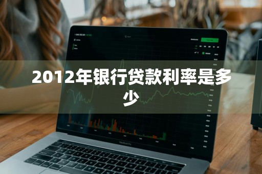 2012年银行贷款利率是多少