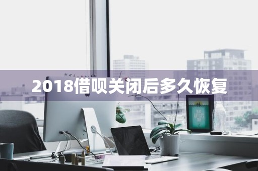 2018借呗关闭后多久恢复