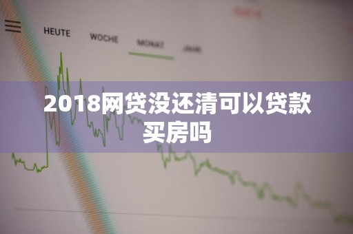 2018网贷没还清可以贷款买房吗