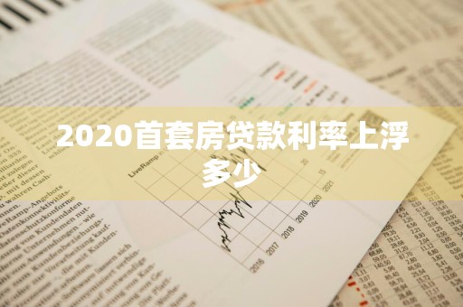 2020首套房贷款利率上浮多少