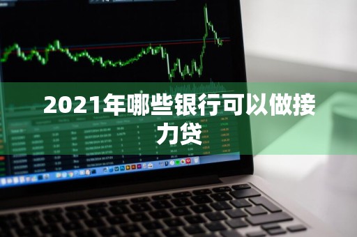 2021年哪些银行可以做接力贷