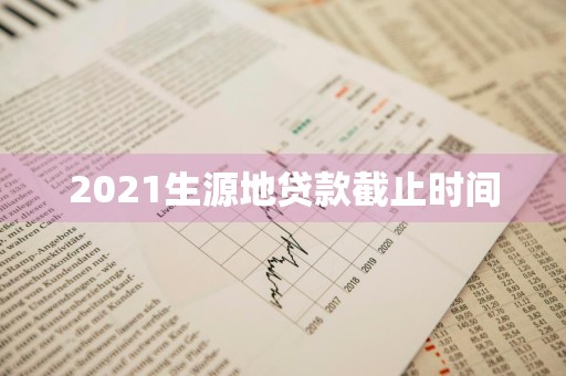 2021生源地贷款截止时间