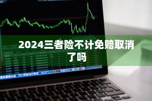 2024三者险不计免赔取消了吗