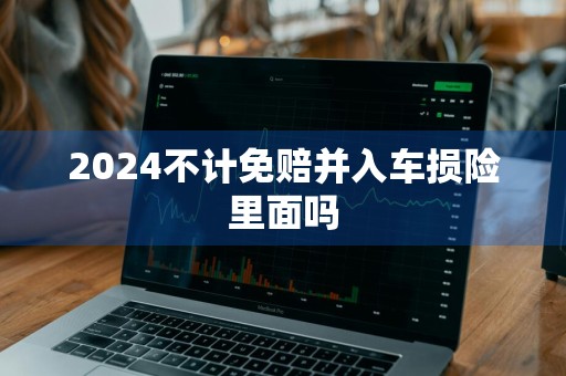 2024不计免赔并入车损险里面吗