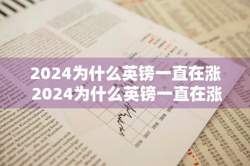 2024为什么英镑一直在涨 2024为什么英镑一直在涨价