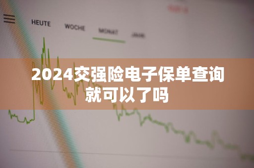 2024交强险电子保单查询就可以了吗