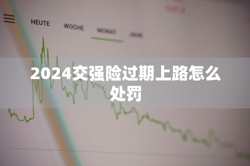 2024交强险过期上路怎么处罚