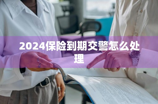 2024保险到期交警怎么处理