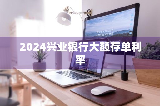 2024兴业银行大额存单利率
