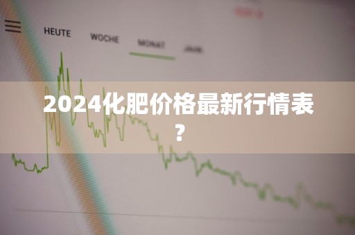 2024化肥价格最新行情表？