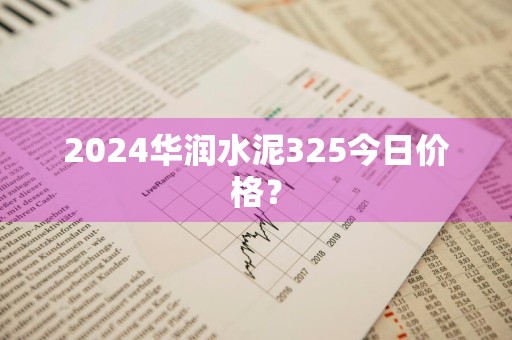 2024华润水泥325今日价格？