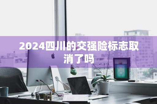 2024四川的交强险标志取消了吗
