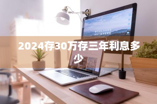 2024存30万存三年利息多少