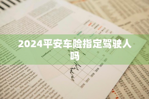 2024平安车险指定驾驶人吗