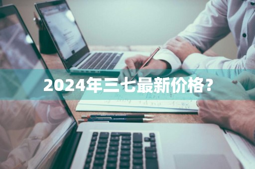 2024年三七最新价格？