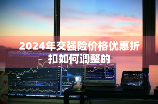2024年交强险价格优惠折扣如何调整的