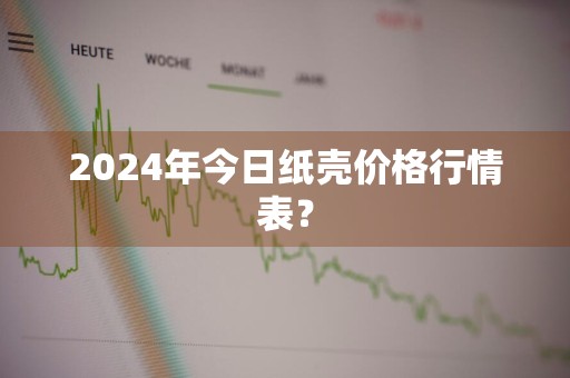 2024年今日纸壳价格行情表？