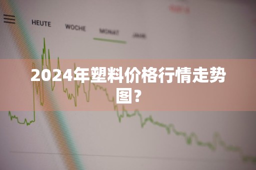 2024年塑料价格行情走势图？