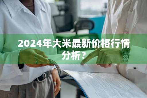 2024年大米最新价格行情分析？