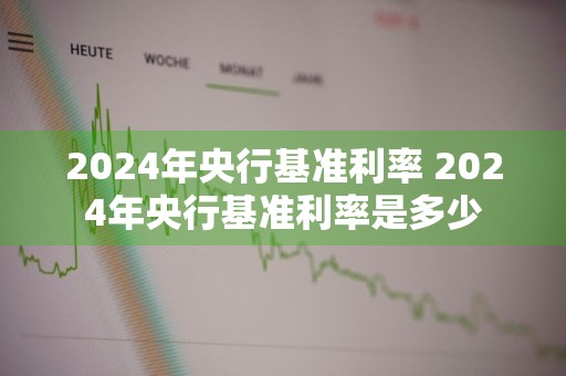 2024年央行基准利率 2024年央行基准利率是多少