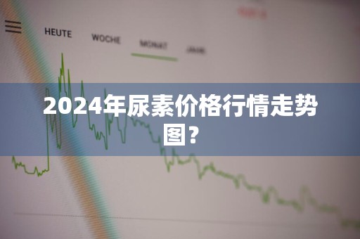 2024年尿素价格行情走势图？