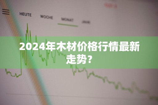 2024年木材价格行情最新走势？