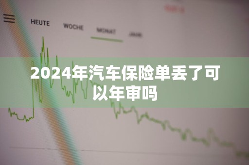 2024年汽车保险单丢了可以年审吗