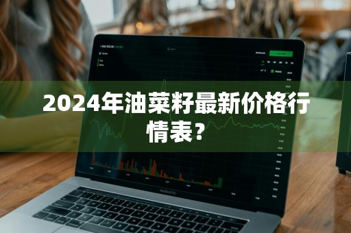 2024年油菜籽最新价格行情表？