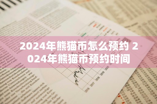 2024年熊猫币怎么预约 2024年熊猫币预约时间