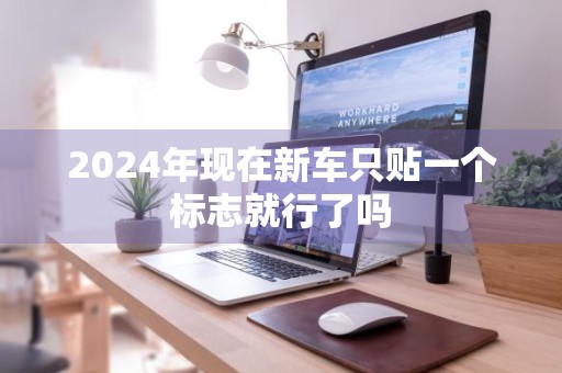 2024年现在新车只贴一个标志就行了吗
