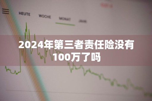 2024年第三者责任险没有100万了吗