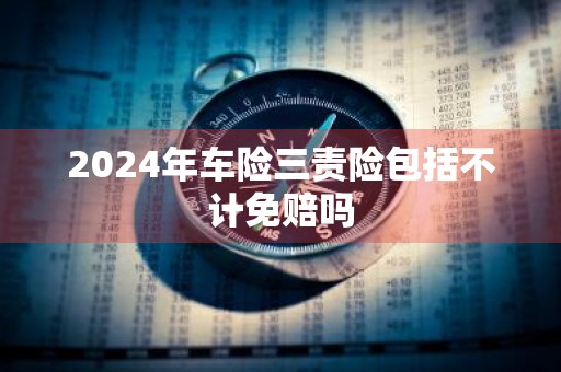 2024年车险三责险包括不计免赔吗