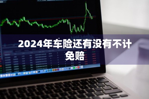2024年车险还有没有不计免赔