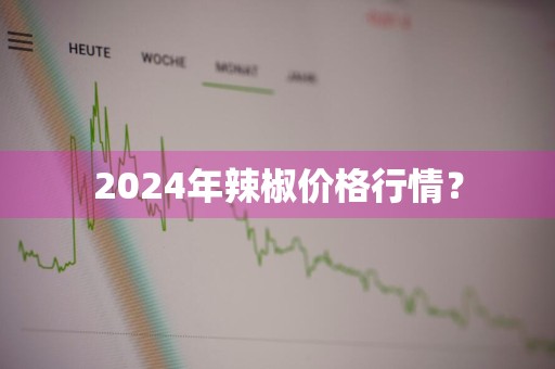 2024年辣椒价格行情？