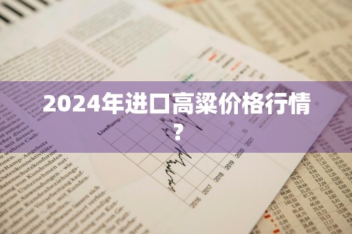 2024年进口高粱价格行情？