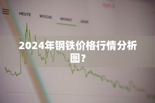 2024年钢铁价格行情分析图？