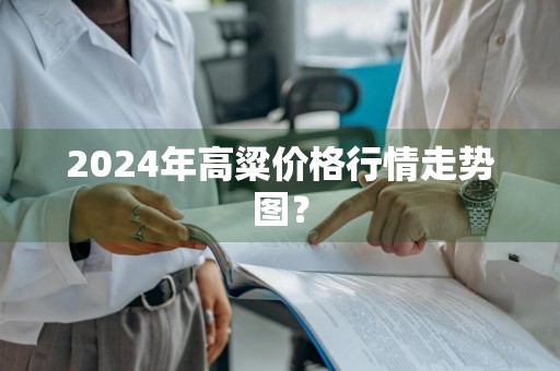 2024年高粱价格行情走势图？