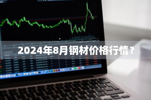 2024年8月钢材价格行情？