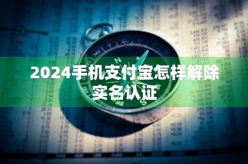 2024手机支付宝怎样解除实名认证